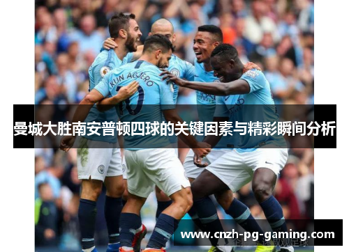 曼城大胜南安普顿四球的关键因素与精彩瞬间分析