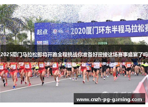 2025厦门马拉松即将开跑全程挑战你准备好迎接这场赛事盛宴了吗