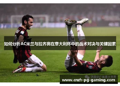 如何分析AC米兰与拉齐奥在意大利杯中的战术对决与关键因素