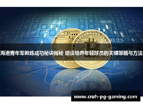 海港青年军教练成功秘诀揭秘 细谈培养年轻球员的关键策略与方法