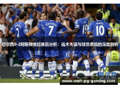 切尔西0-2阿斯顿维拉赛后分析：战术失误与球员表现的深度剖析