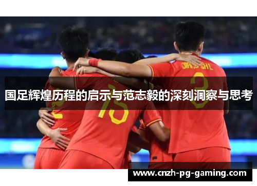 国足辉煌历程的启示与范志毅的深刻洞察与思考