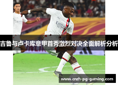 吉鲁与卢卡库意甲首秀激烈对决全面解析分析