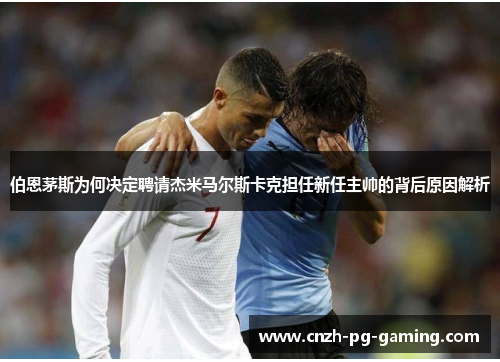 伯恩茅斯为何决定聘请杰米马尔斯卡克担任新任主帅的背后原因解析