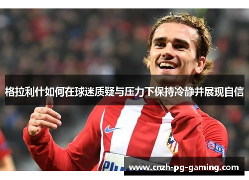 格拉利什如何在球迷质疑与压力下保持冷静并展现自信