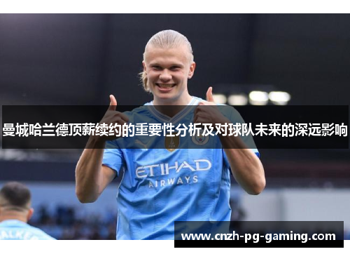 曼城哈兰德顶薪续约的重要性分析及对球队未来的深远影响