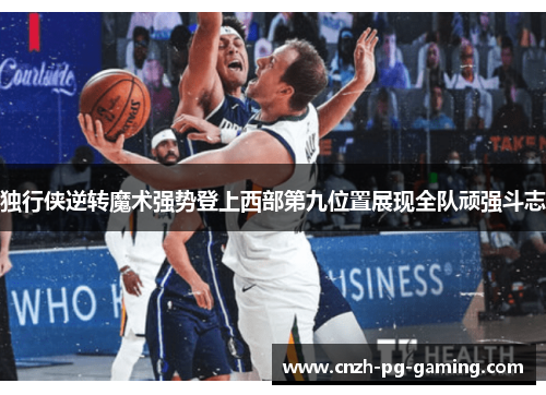 独行侠逆转魔术强势登上西部第九位置展现全队顽强斗志