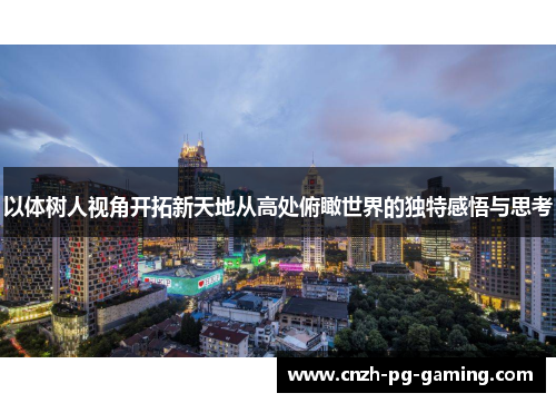以体树人视角开拓新天地从高处俯瞰世界的独特感悟与思考