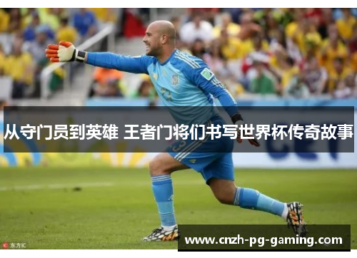从守门员到英雄 王者门将们书写世界杯传奇故事
