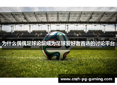 为什么偶偶足球论坛成为足球爱好者首选的讨论平台
