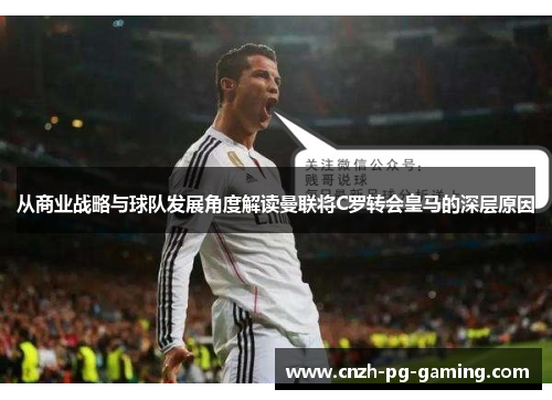 从商业战略与球队发展角度解读曼联将C罗转会皇马的深层原因