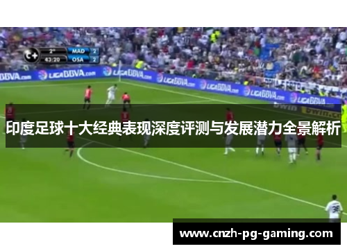 印度足球十大经典表现深度评测与发展潜力全景解析