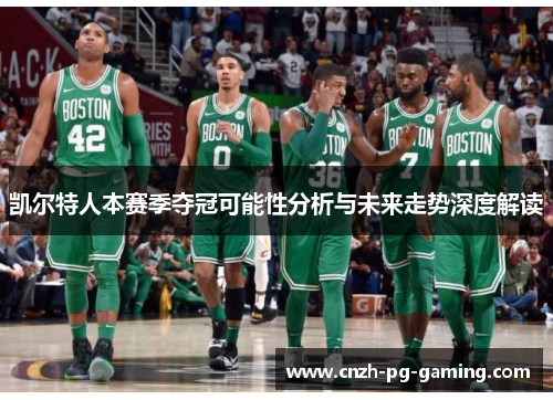 凯尔特人本赛季夺冠可能性分析与未来走势深度解读