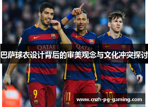 巴萨球衣设计背后的审美观念与文化冲突探讨