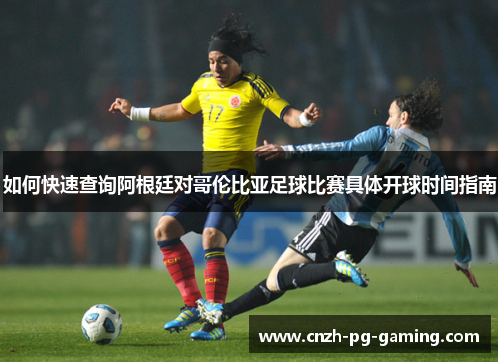 如何快速查询阿根廷对哥伦比亚足球比赛具体开球时间指南