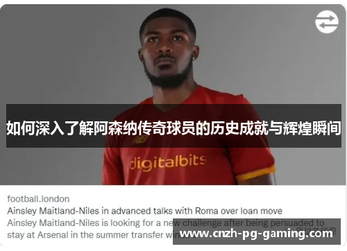 如何深入了解阿森纳传奇球员的历史成就与辉煌瞬间