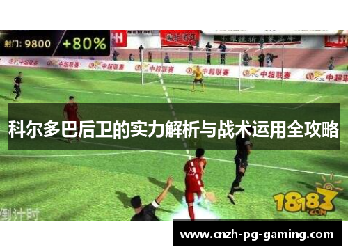 科尔多巴后卫的实力解析与战术运用全攻略