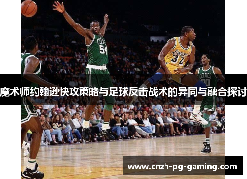 魔术师约翰逊快攻策略与足球反击战术的异同与融合探讨