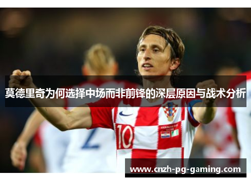 莫德里奇为何选择中场而非前锋的深层原因与战术分析