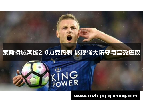 莱斯特城客场2-0力克热刺 展现强大防守与高效进攻