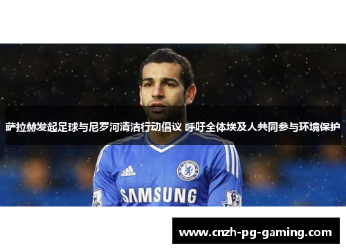 萨拉赫发起足球与尼罗河清洁行动倡议 呼吁全体埃及人共同参与环境保护