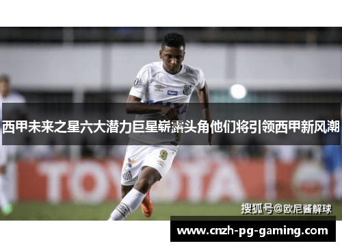 西甲未来之星六大潜力巨星崭露头角他们将引领西甲新风潮
