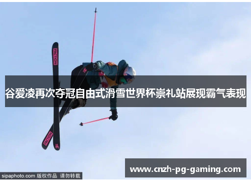 谷爱凌再次夺冠自由式滑雪世界杯崇礼站展现霸气表现