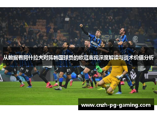 从数据看阿什拉夫对阵韩国球员的欧冠表现深度解读与战术价值分析