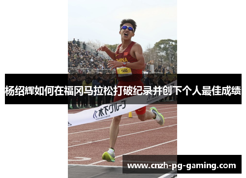 杨绍辉如何在福冈马拉松打破纪录并创下个人最佳成绩