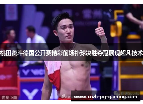 桃田贤斗德国公开赛精彩前场扑球决胜夺冠展现超凡技术