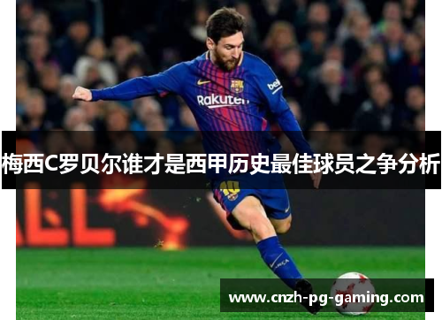 梅西C罗贝尔谁才是西甲历史最佳球员之争分析