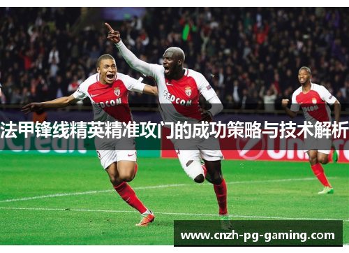法甲锋线精英精准攻门的成功策略与技术解析